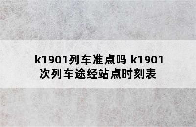 k1901列车准点吗 k1901次列车途经站点时刻表